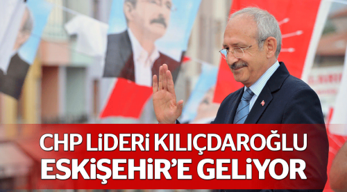 CHP lideri Kılıçdaroğlu Eskişehir'e geliyor