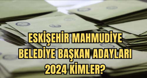 Eskişehir Mahmudiye Belediye Başkan Adayları 2024 kimler? AK Parti, CHP, İYİ Parti Mahmudiye Belediye başkan adayları
