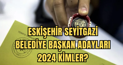 Eskişehir Seyitgazi Belediye Başkan Adayları 2024 kimler? AK Parti, CHP, İYİ Parti Seyitgazi Belediye başkan adayları