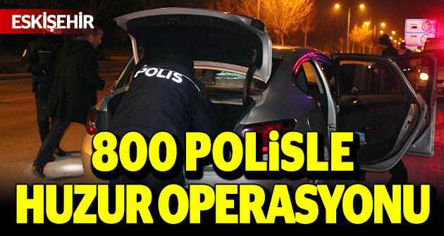 800 polisle 'Huzur Operasyonu'