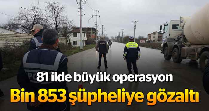 81 ilde operasyon bin 853 gözaltı