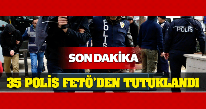 İhraç edilen 35 polis FETÖ'den tutuklandı