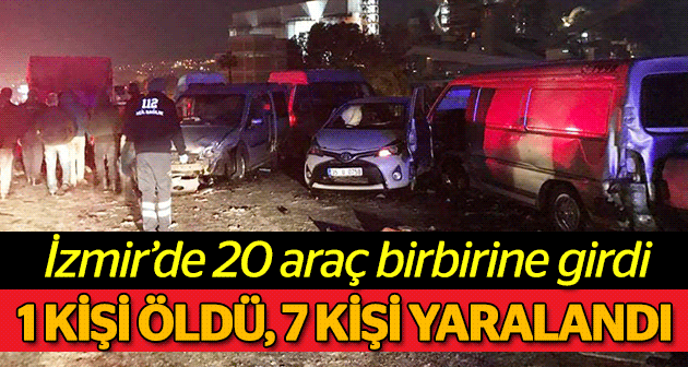 İzmir'de 20 araç birbirine girdi: 1 ölü 7 yaralı