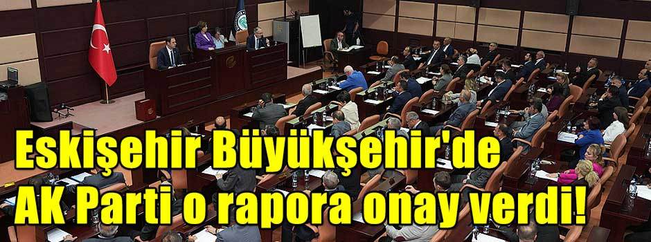 Eskişehir Büyükşehir'de AK Parti o rapora onay verdi!
