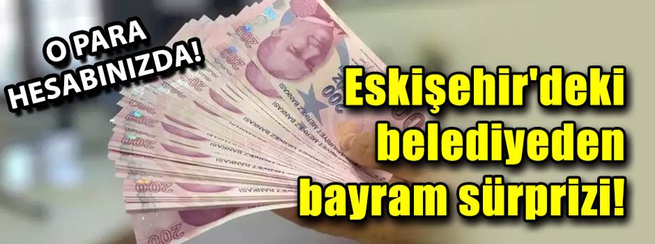 Eskişehir'deki belediyeden bayram sürprizi: İşte maaş promosyonları...