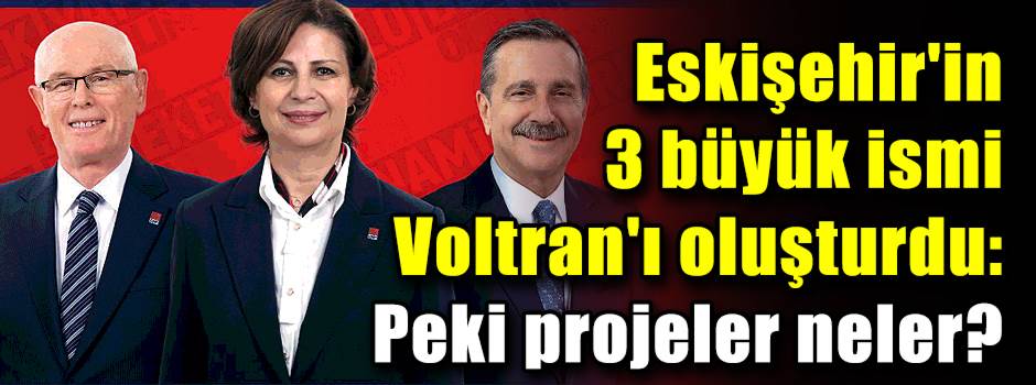 Eskişehir'in 3 büyük ismi Voltran'ı oluşturdu!