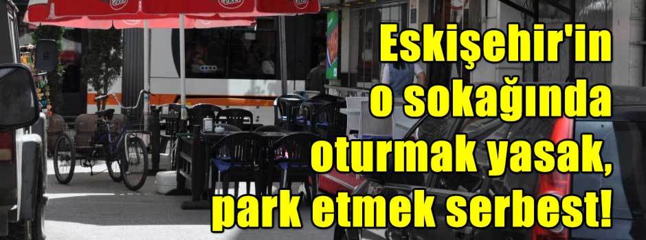 Eskişehir'in o sokağında oturmak yasak, park etmek serbest!