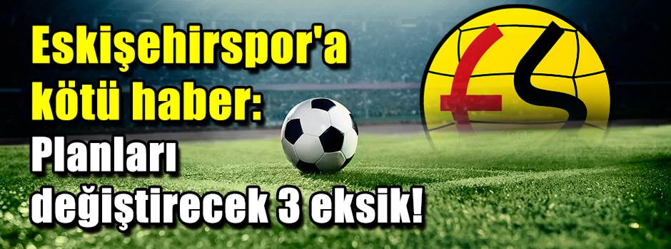 Eskişehirspor'a kötü haber: Planları değiştir…