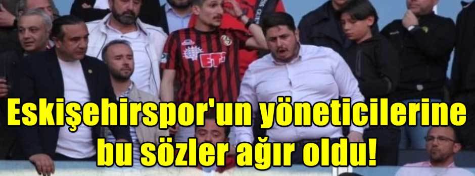Eskişehirspor'un yöneticilerine bu sözler ağır oldu!