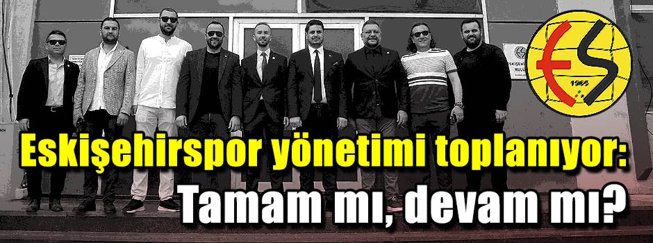 Eskişehirspor yönetimi toplanıyor: Tamam mı, …