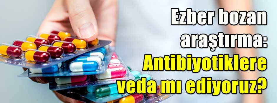 Ezber bozan araştırma: Antibiyotiklere veda mı ediyoruz?