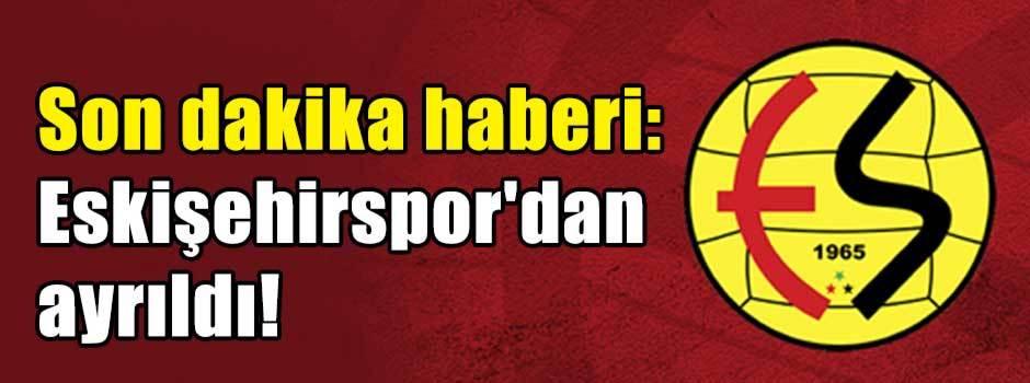 Son dakika haberi: Eskişehirspor'dan ayrıldı!